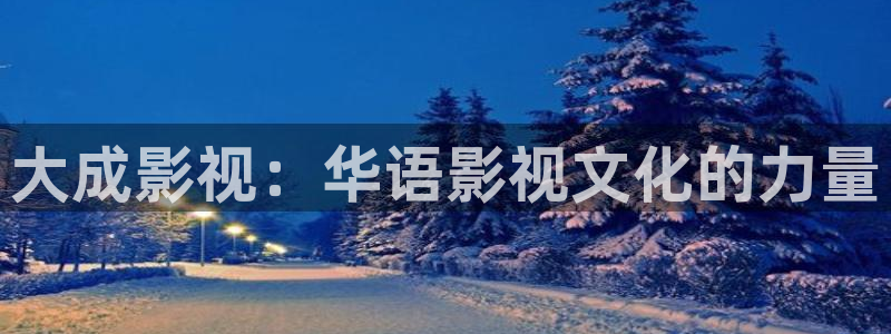 达达兔影院第九电影：大成影视：华语影视文化的力量