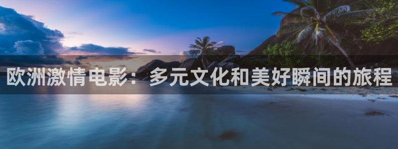 神马影视第九达达兔：欧洲激情电影：多元文化和美好瞬间的旅程